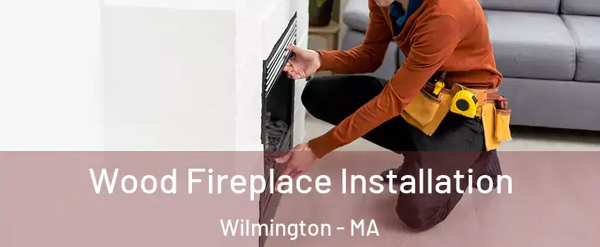  Wood Fireplace Installation Wilmington - MA