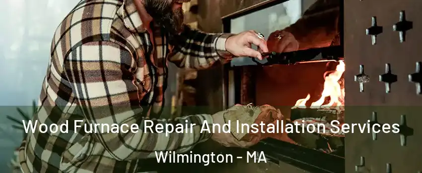  Wood Furnace Repair And Installation Services Wilmington - MA